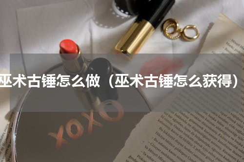 巫术古锤怎么做（巫术古锤怎么获得）