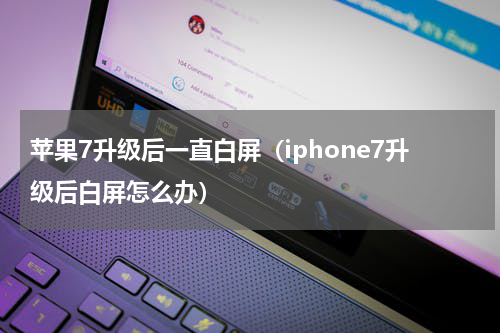 苹果7升级后一直白屏（iphone7升级后白屏怎么办）