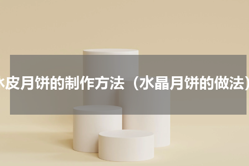 冰皮月饼的制作方法（水晶月饼的做法）