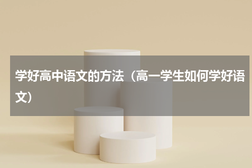 学好高中语文的方法（高一学生如何学好语文）