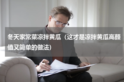 冬天家常菜凉拌黄瓜（这才是凉拌黄瓜高颜值又简单的做法）