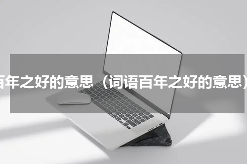 百年之好的意思（词语百年之好的意思）