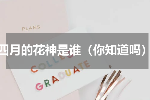 四月的花神是谁（你知道吗）