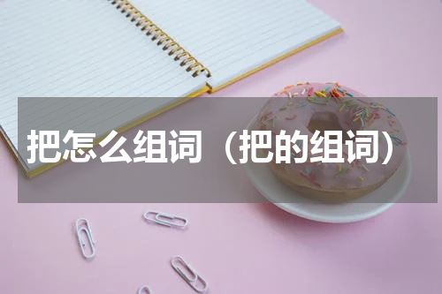 把怎么组词（把的组词）