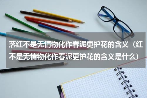 落红不是无情物化作春泥更护花的含义（红不是无情物化作春泥更护花的含义是什么）