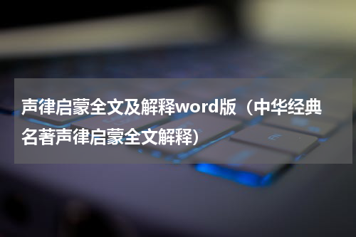 声律启蒙全文及解释word版（中华经典名著声律启蒙全文解释）
