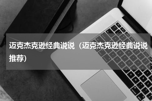 迈克杰克逊经典说说（迈克杰克逊经典说说推荐）