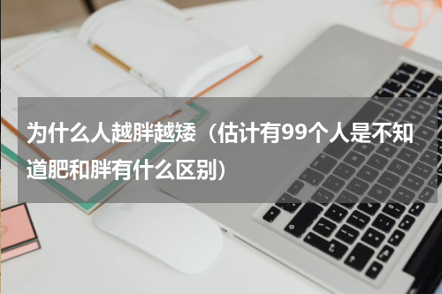 为什么人越胖越矮（估计有99个人是不知道肥和胖有什么区别）