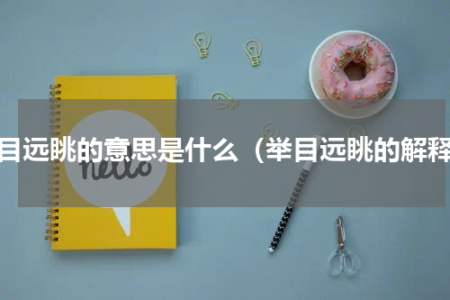 举目远眺的意思是什么（举目远眺的解释）