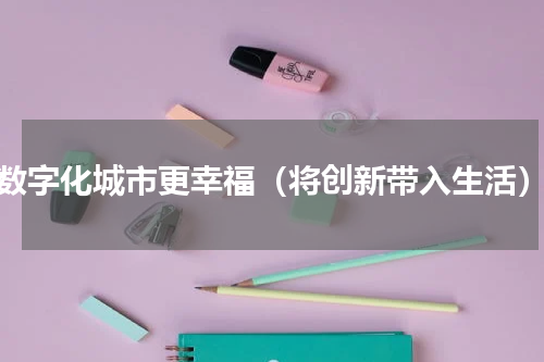 数字化城市更幸福（将创新带入生活）