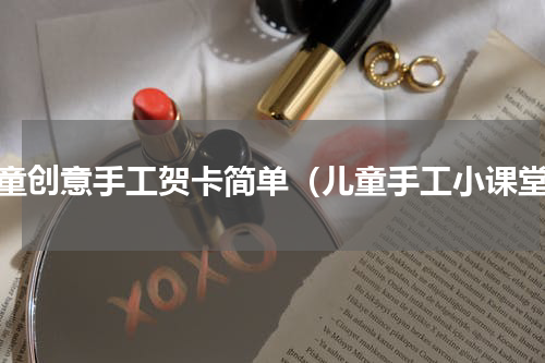 儿童创意手工贺卡简单（儿童手工小课堂）