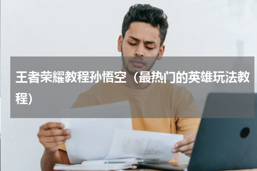 王者荣耀教程孙悟空（最热门的英雄玩法教程）