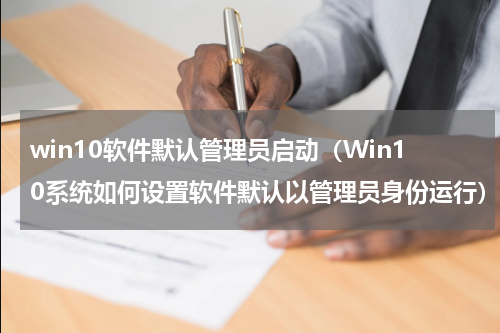 win10软件默认管理员启动（Win10系统如何设置软件默认以管理员身份运行）