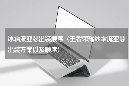 冰霜流亚瑟出装顺序（王者荣耀冰霜流亚瑟出装方案以及顺序）