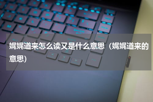 娓娓道来怎么读又是什么意思（娓娓道来的意思）