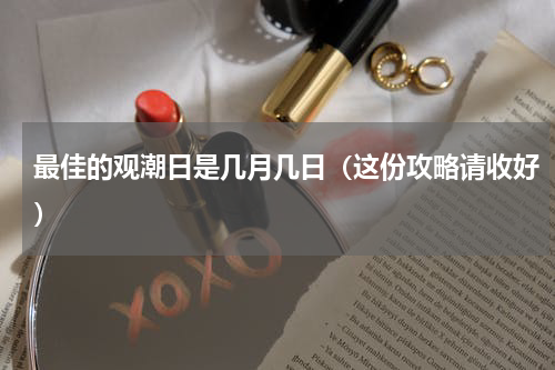 最佳的观潮日是几月几日（这份攻略请收好）