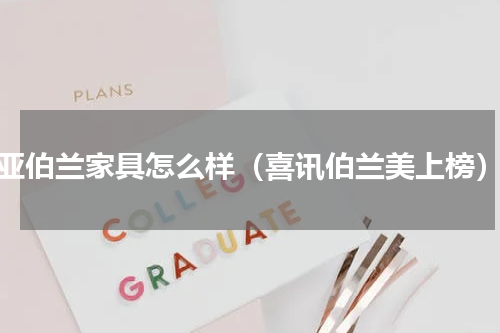 亚伯兰家具怎么样（喜讯伯兰美上榜）