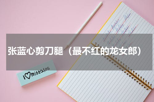 张蓝心剪刀腿（最不红的龙女郎）