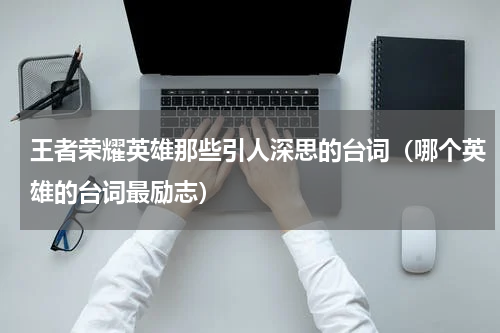 王者荣耀英雄那些引人深思的台词（哪个英雄的台词最励志）