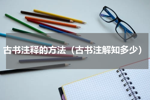 古书注释的方法（古书注解知多少）