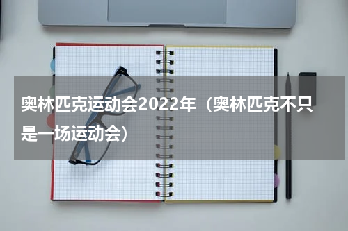 奥林匹克运动会2022年（奥林匹克不只是一场运动会）