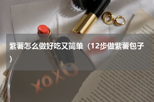 紫薯怎么做好吃又简单（12步做紫薯包子）