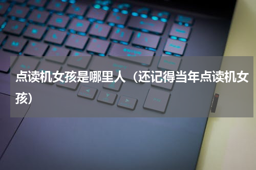 点读机女孩是哪里人（还记得当年点读机女孩）