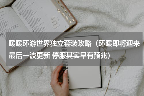 暖暖环游世界独立套装攻略（环暖即将迎来最后一波更新 停服其实早有预兆）