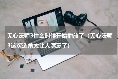 无心法师3什么时候开始播放了（无心法师3这次选角太让人满意了）