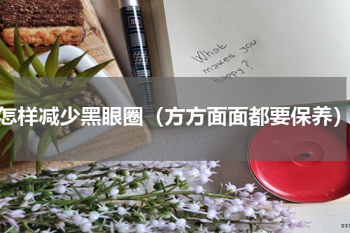 怎样减少黑眼圈（方方面面都要保养）