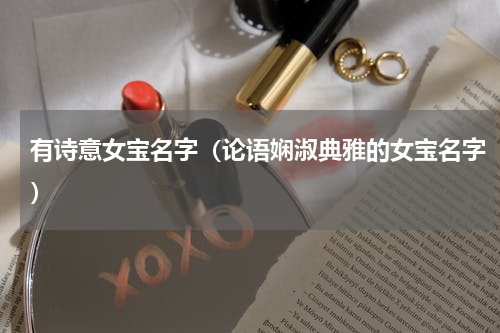 有诗意女宝名字（论语娴淑典雅的女宝名字）