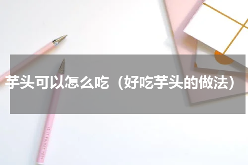 芋头可以怎么吃（好吃芋头的做法）