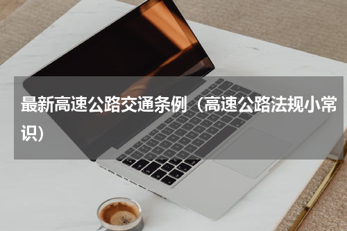 最新高速公路交通条例（高速公路法规小常识）