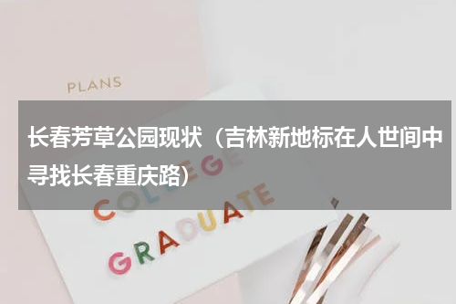 长春芳草公园现状（吉林新地标在人世间中寻找长春重庆路）