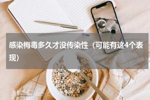 感染梅毒多久才没传染性（可能有这4个表现）