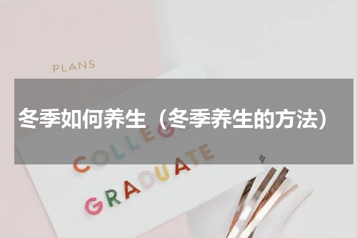 冬季如何养生（冬季养生的方法）