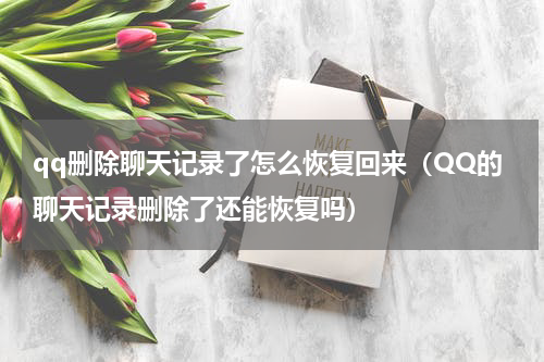 qq删除聊天记录了怎么恢复回来（QQ的聊天记录删除了还能恢复吗）