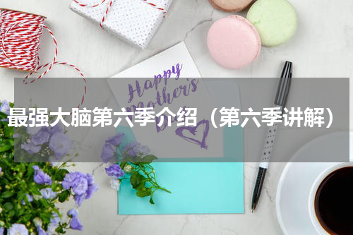 最强大脑第六季介绍（第六季讲解）
