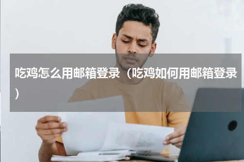 吃鸡怎么用邮箱登录（吃鸡如何用邮箱登录）