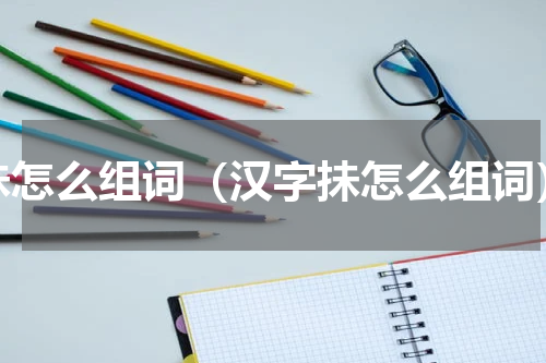 抺怎么组词（汉字抺怎么组词）