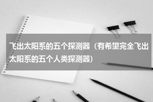 飞出太阳系的五个探测器（有希望完全飞出太阳系的五个人类探测器）