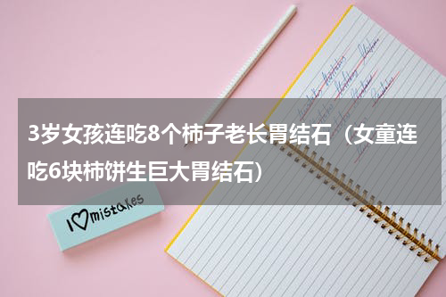 3岁女孩连吃8个柿子老长胃结石（女童连吃6块柿饼生巨大胃结石）