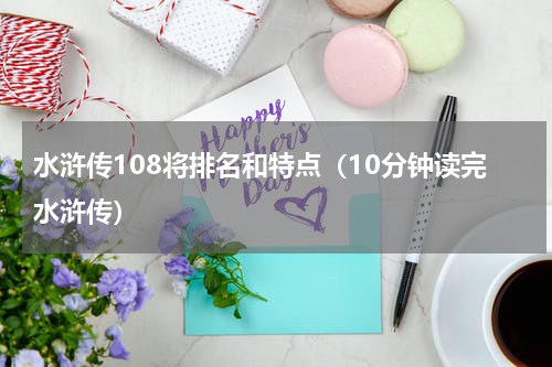 水浒传108将排名和特点（10分钟读完水浒传）