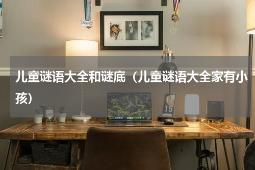 儿童谜语大全和谜底（儿童谜语大全家有小孩）