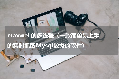 maxwell的多线程（一款简单易上手的实时抓取Mysql数据的软件）