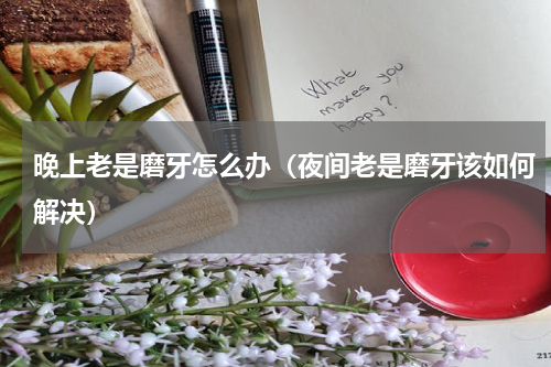 晚上老是磨牙怎么办（夜间老是磨牙该如何解决）