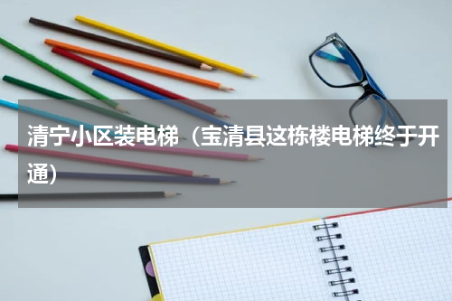 清宁小区装电梯（宝清县这栋楼电梯终于开通）
