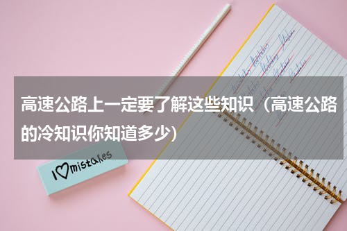 高速公路上一定要了解这些知识（高速公路的冷知识你知道多少）