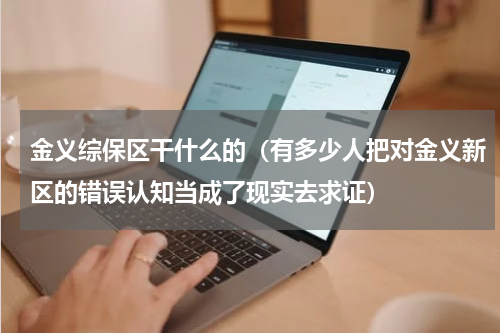 金义综保区干什么的（有多少人把对金义新区的错误认知当成了现实去求证）