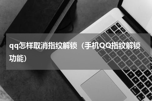 qq怎样取消指纹解锁（手机QQ指纹解锁功能）
